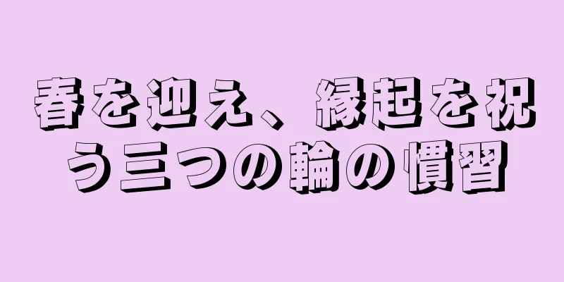 春を迎え、縁起を祝う三つの輪の慣習