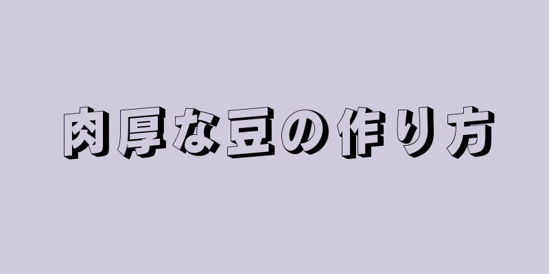 肉厚な豆の作り方