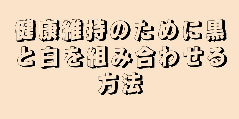 健康維持のために黒と白を組み合わせる方法