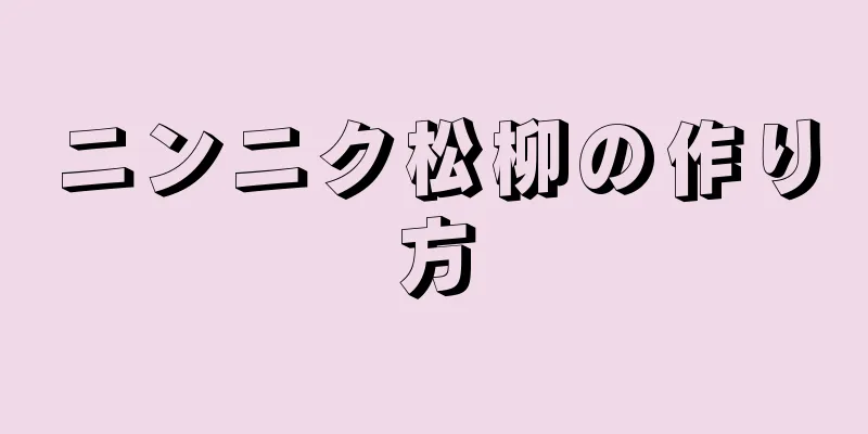 ニンニク松柳の作り方