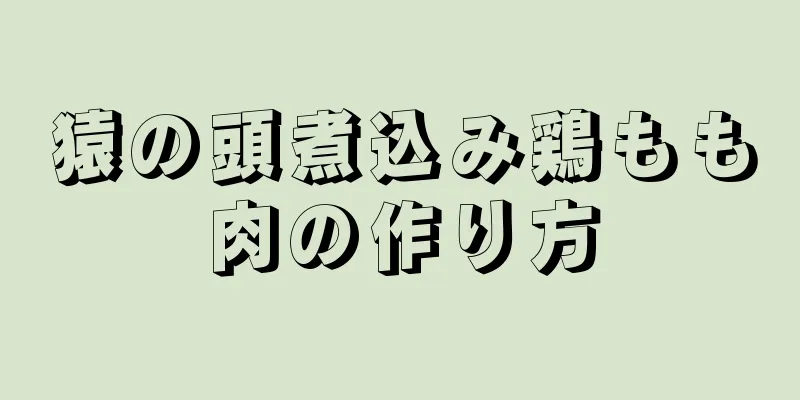 猿の頭煮込み鶏もも肉の作り方