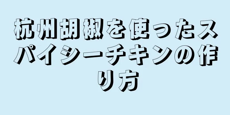 杭州胡椒を使ったスパイシーチキンの作り方