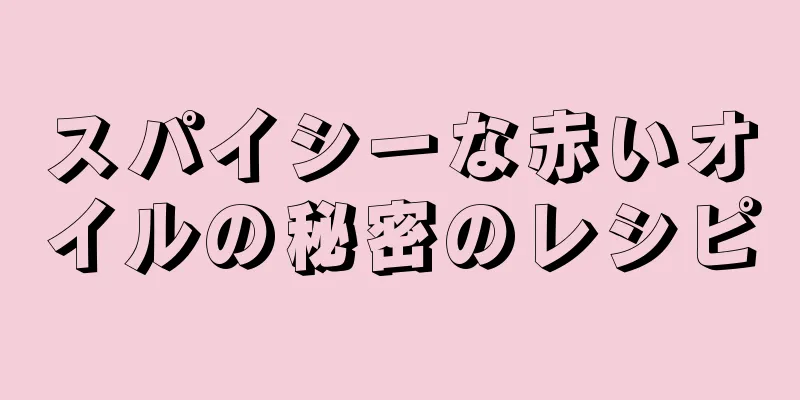 スパイシーな赤いオイルの秘密のレシピ