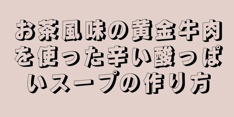 お茶風味の黄金牛肉を使った辛い酸っぱいスープの作り方