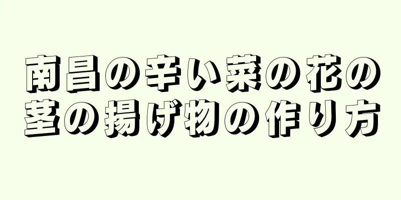 南昌の辛い菜の花の茎の揚げ物の作り方