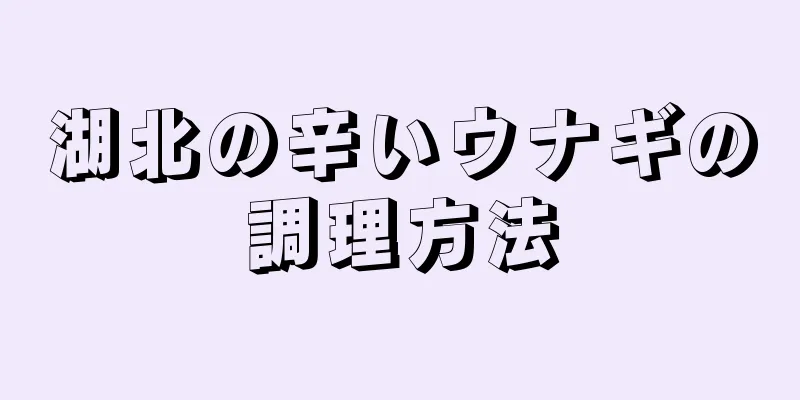 湖北の辛いウナギの調理方法