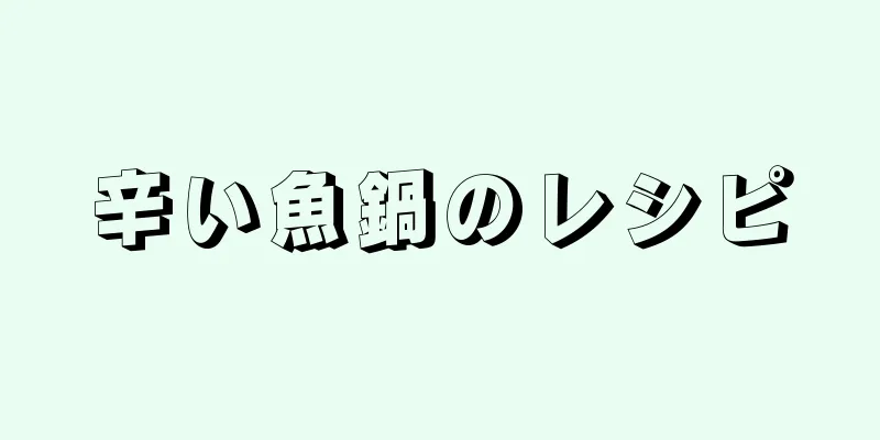 辛い魚鍋のレシピ