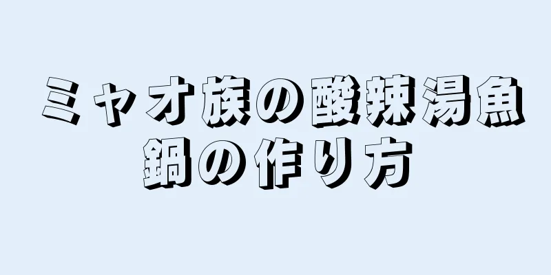 ミャオ族の酸辣湯魚鍋の作り方