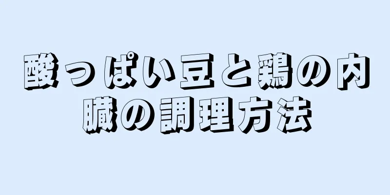 酸っぱい豆と鶏の内臓の調理方法