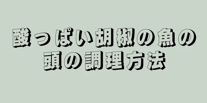 酸っぱい胡椒の魚の頭の調理方法