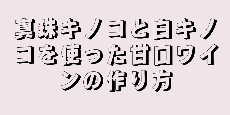 真珠キノコと白キノコを使った甘口ワインの作り方