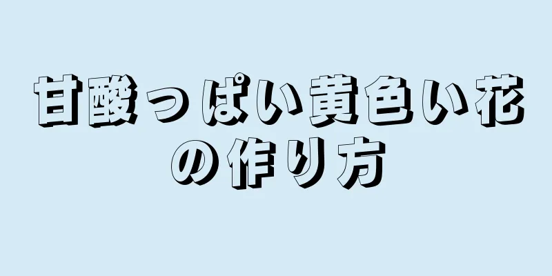 甘酸っぱい黄色い花の作り方