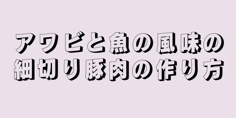 アワビと魚の風味の細切り豚肉の作り方