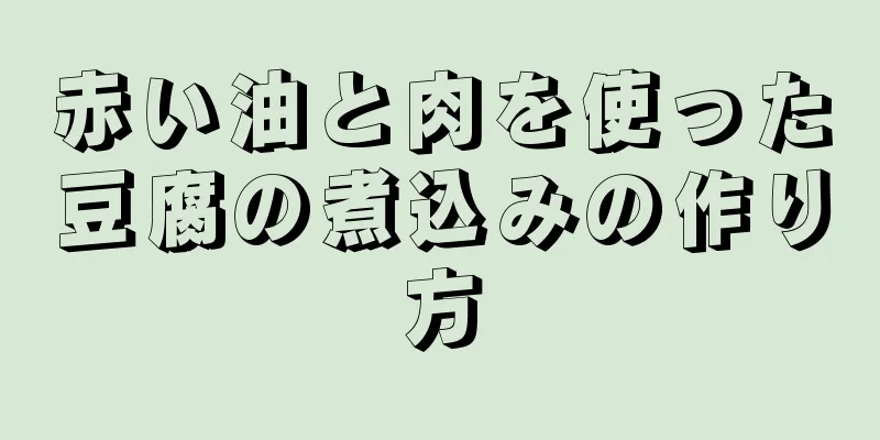 赤い油と肉を使った豆腐の煮込みの作り方