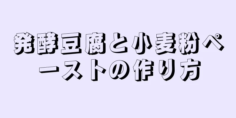 発酵豆腐と小麦粉ペーストの作り方