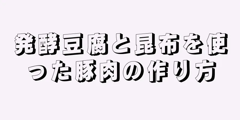 発酵豆腐と昆布を使った豚肉の作り方