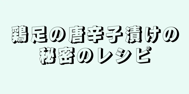 鶏足の唐辛子漬けの秘密のレシピ