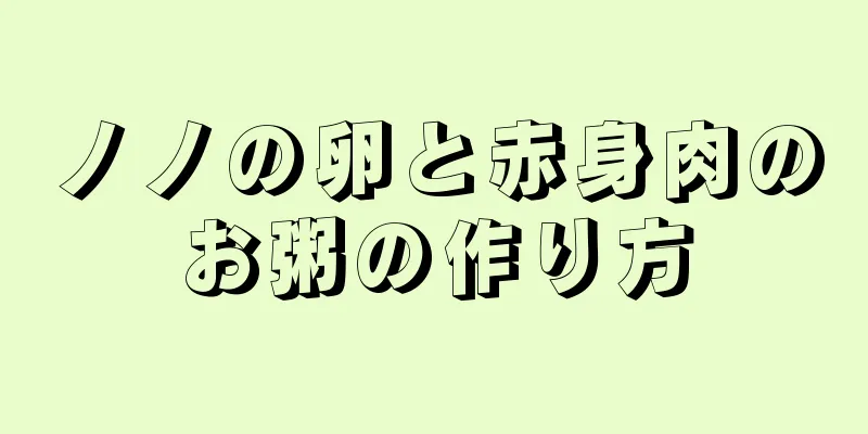 ノノの卵と赤身肉のお粥の作り方