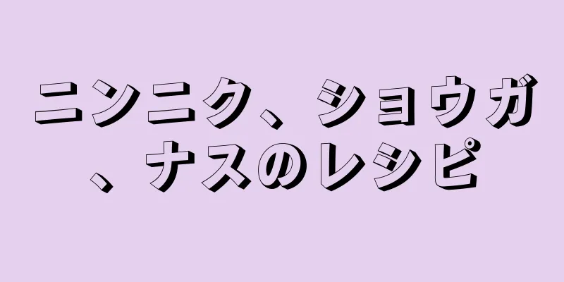 ニンニク、ショウガ、ナスのレシピ