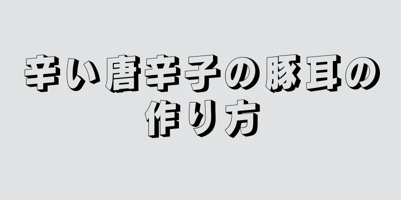 辛い唐辛子の豚耳の作り方