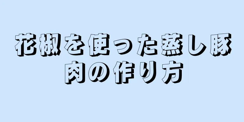 花椒を使った蒸し豚肉の作り方