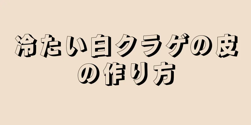 冷たい白クラゲの皮の作り方