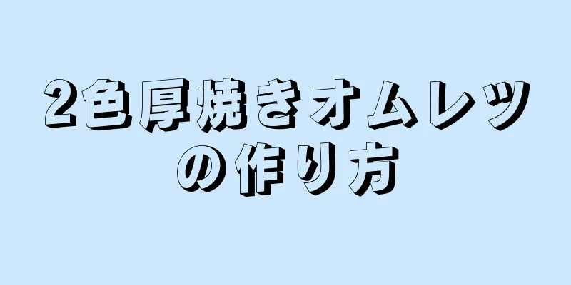 2色厚焼きオムレツの作り方