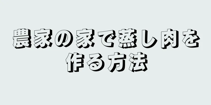 農家の家で蒸し肉を作る方法