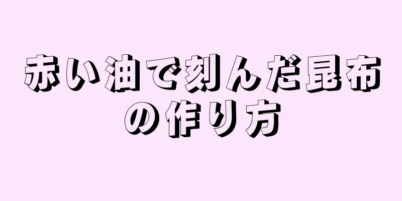 赤い油で刻んだ昆布の作り方