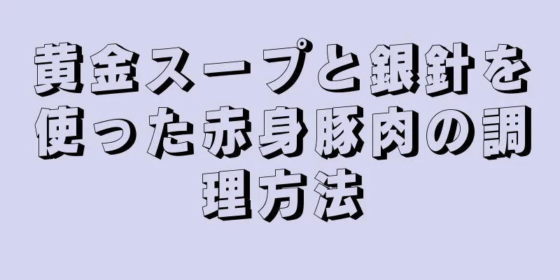 黄金スープと銀針を使った赤身豚肉の調理方法