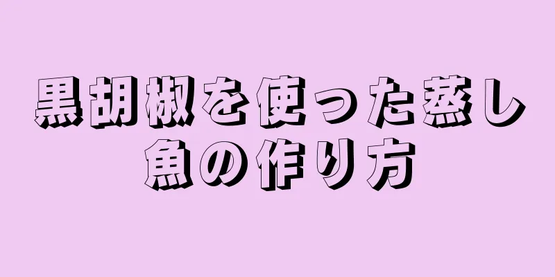 黒胡椒を使った蒸し魚の作り方