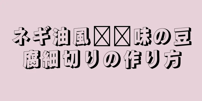 ネギ油風​​味の豆腐細切りの作り方