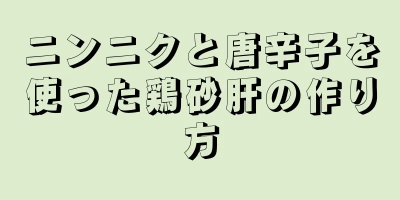 ニンニクと唐辛子を使った鶏砂肝の作り方