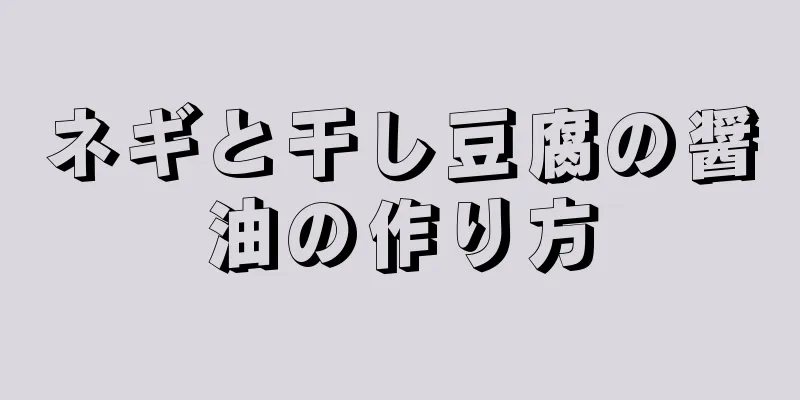 ネギと干し豆腐の醤油の作り方