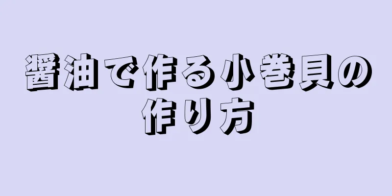 醤油で作る小巻貝の作り方