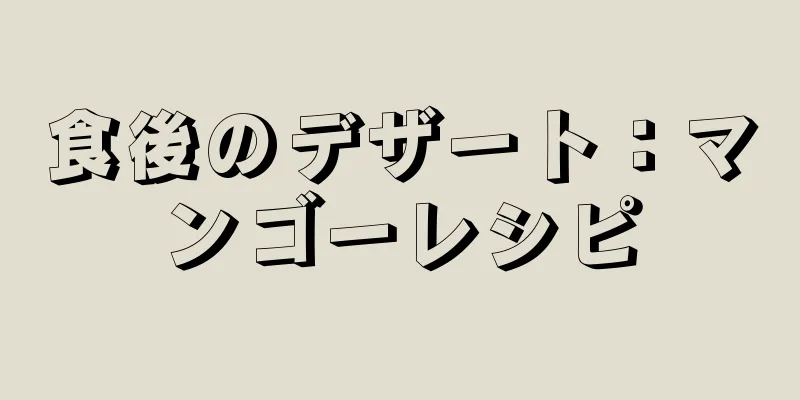 食後のデザート：マンゴーレシピ