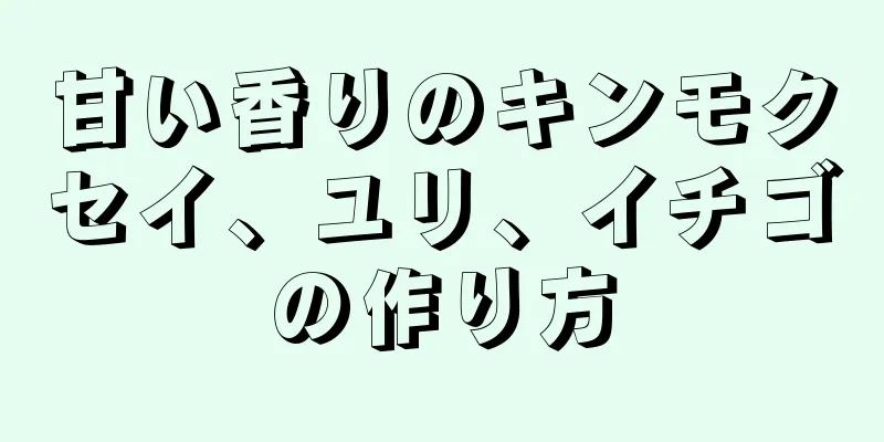 甘い香りのキンモクセイ、ユリ、イチゴの作り方