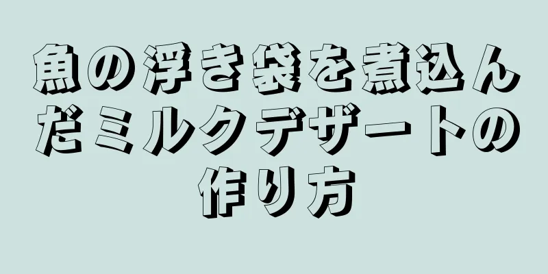 魚の浮き袋を煮込んだミルクデザートの作り方