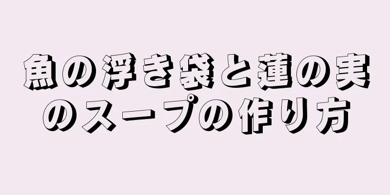 魚の浮き袋と蓮の実のスープの作り方