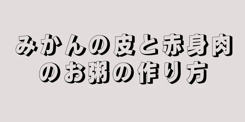 みかんの皮と赤身肉のお粥の作り方