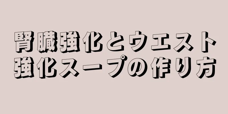 腎臓強化とウエスト強化スープの作り方