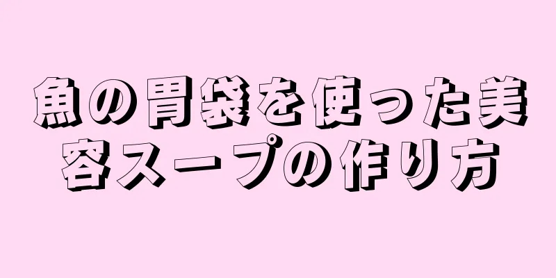 魚の胃袋を使った美容スープの作り方