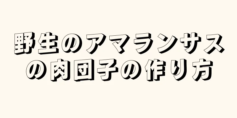 野生のアマランサスの肉団子の作り方