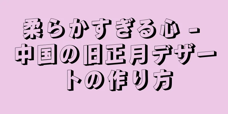 柔らかすぎる心 - 中国の旧正月デザートの作り方