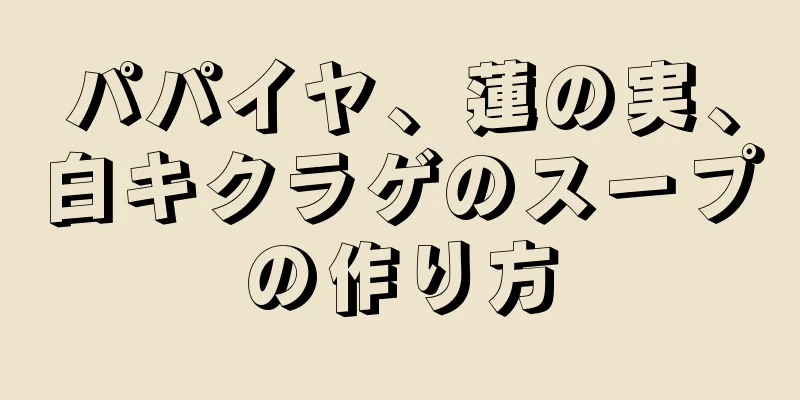 パパイヤ、蓮の実、白キクラゲのスープの作り方