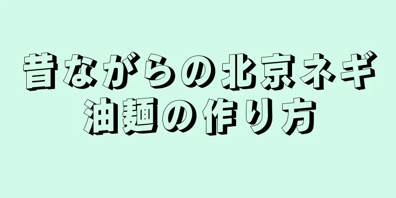 昔ながらの北京ネギ油麺の作り方