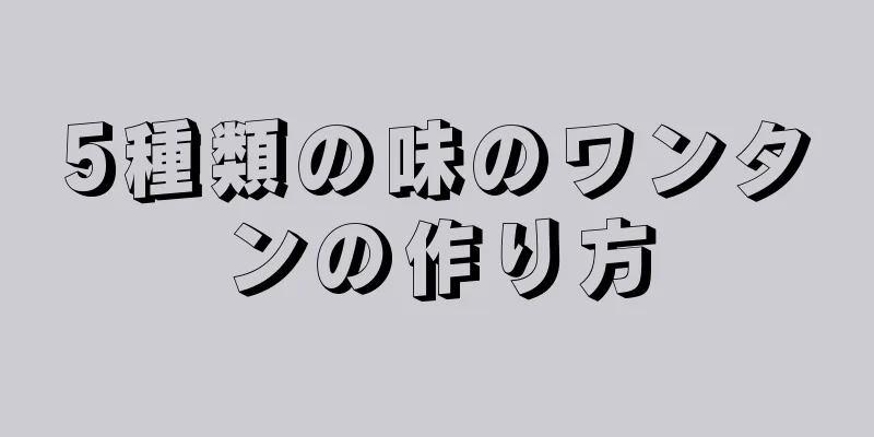 5種類の味のワンタンの作り方