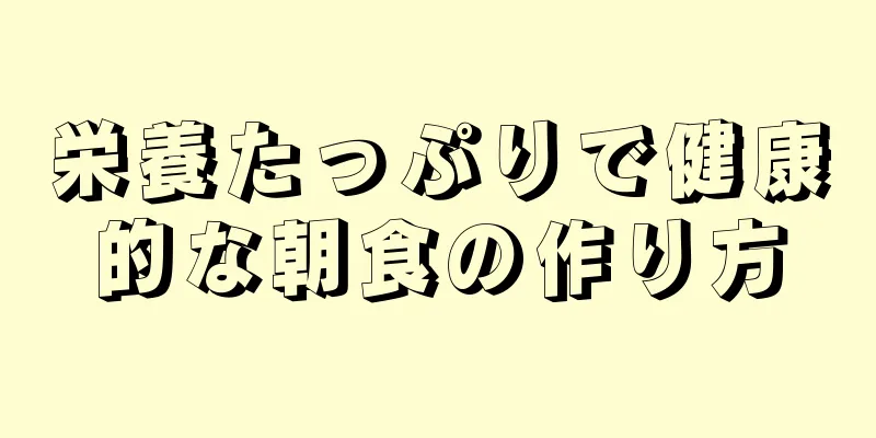 栄養たっぷりで健康的な朝食の作り方