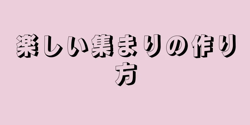 楽しい集まりの作り方