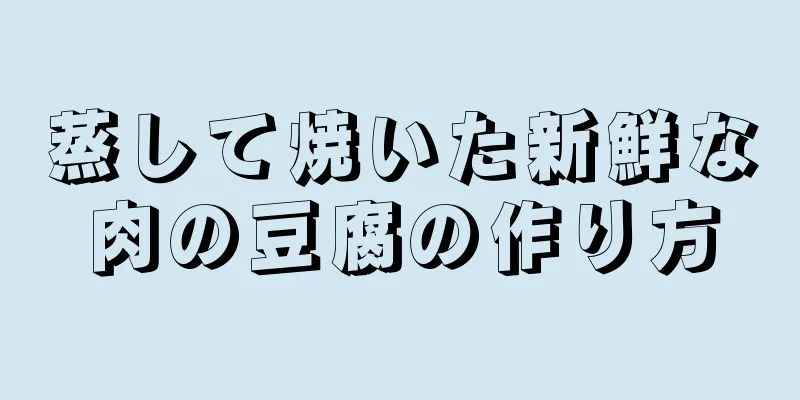 蒸して焼いた新鮮な肉の豆腐の作り方